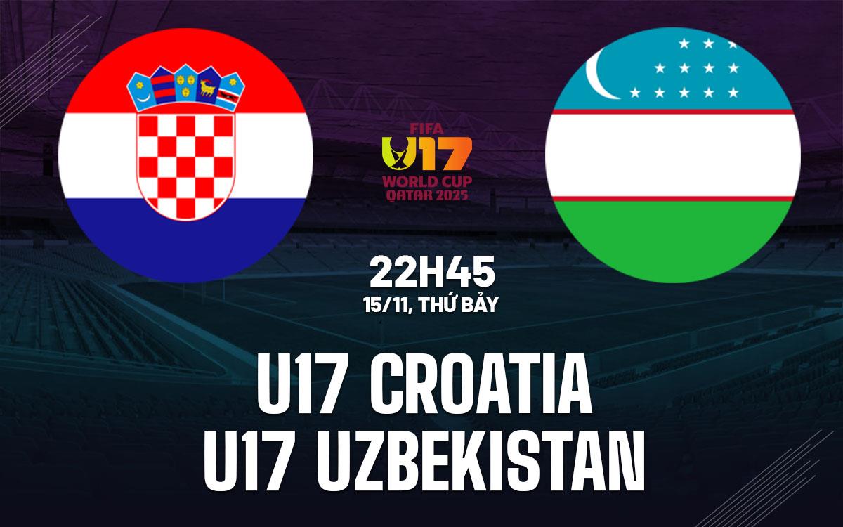 Nhận định U17 Croatia vs U17 Uzbekistan 22h45 ngày 15/11 (U17 World Cup 2025)